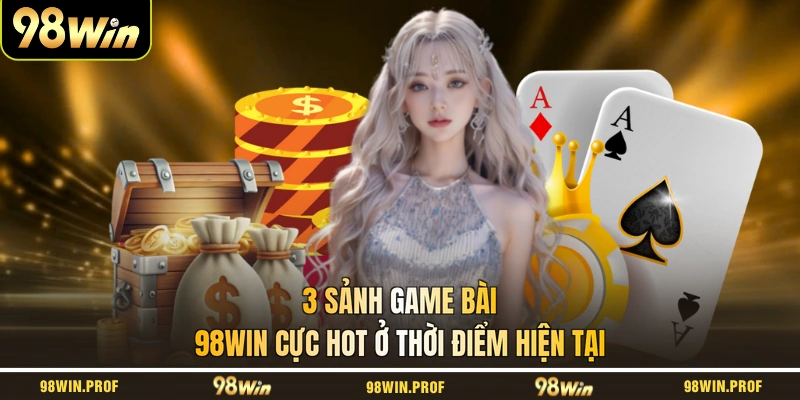 3 sảnh game bài 98WIN cực hot ở thời điểm hiện tại