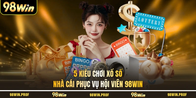 5 kiểu chơi xổ số nhà cái phục vụ hội viên 98WIN