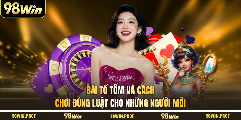 Bài Tổ Tôm Và Cách Chơi Đúng Luật Cho Những Người Mới