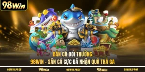 Bắn Cá Đổi Thưởng 98WIN - Săn Cá Cực Đã Nhận Quà Thả Ga