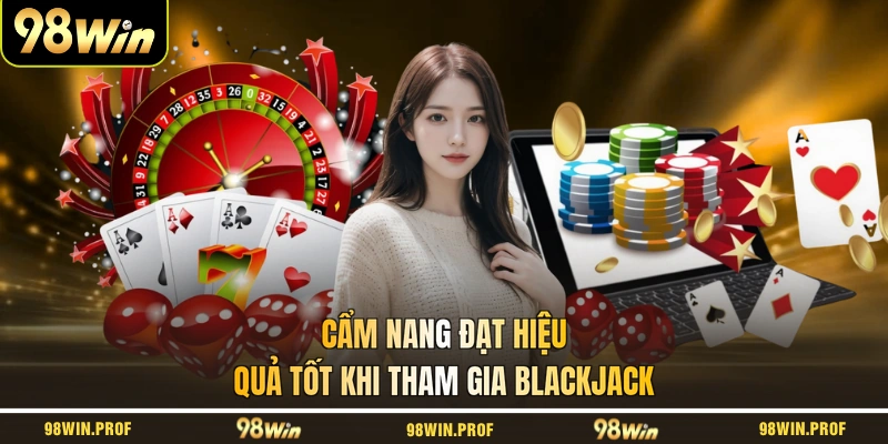 Cẩm nang đạt hiệu quả tốt khi tham gia Blackjack