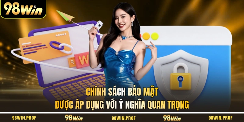 Chính sách bảo mật được áp dụng với ý nghĩa quan trọng
