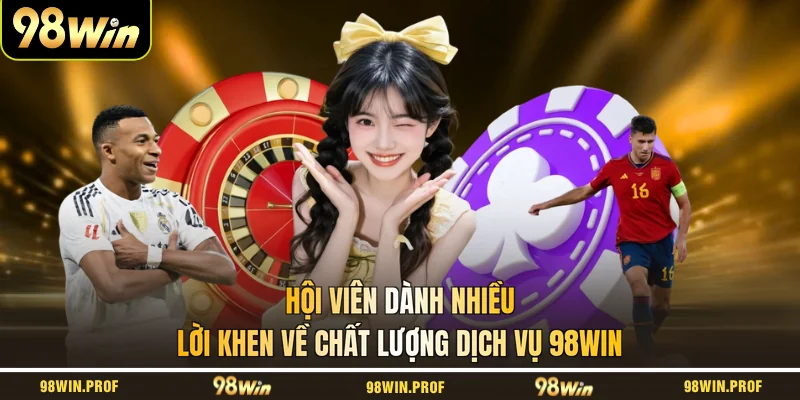 Hội viên dành nhiều lời khen về chất lượng dịch vụ 98WIN
