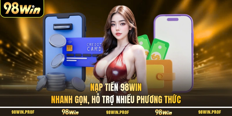 Nạp Tiền 98WIN Nhanh Gọn, Hỗ Trợ Nhiều Phương Thức