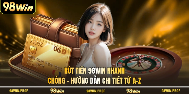 Rút Tiền 98WIN Nhanh Chóng - Hướng Dẫn Chi Tiết Từ A-Z