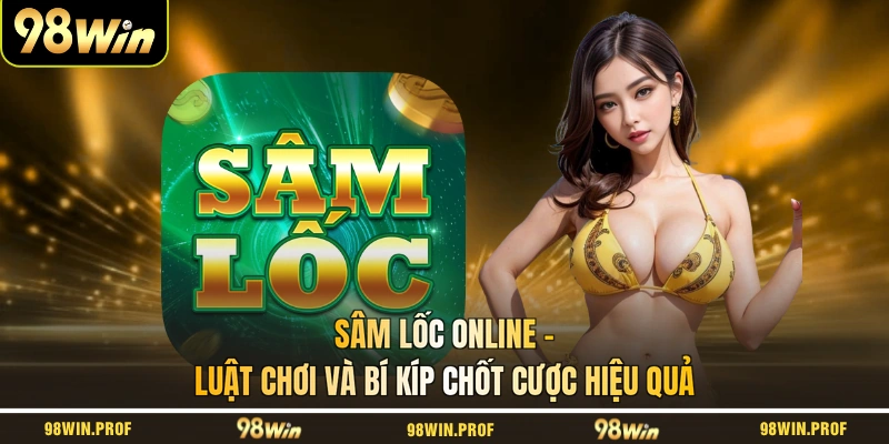Sâm Lốc Online - Luật Chơi Và Bí Kíp Chốt Cược Hiệu Quả