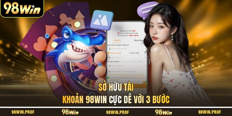 Sở hữu tài khoản 98WIN cực dễ với 3 bước