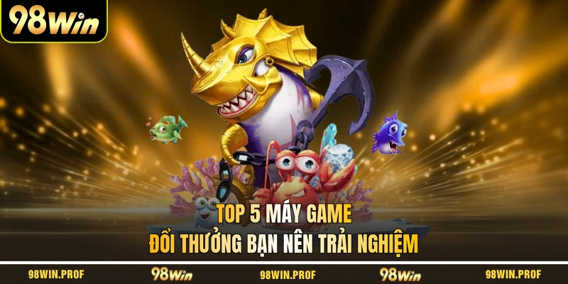 Top 5 máy game đổi thưởng bạn nên trải nghiệm